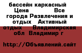 бассейн каркасный › Цена ­ 15 500 - Все города Развлечения и отдых » Активный отдых   . Владимирская обл.,Владимир г.